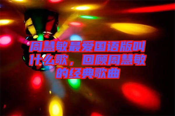周慧敏最?lèi)?ài)國(guó)語(yǔ)版叫什么歌，回顧周慧敏的經(jīng)典歌曲