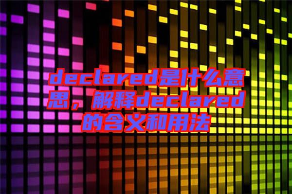 declared是什么意思，解釋declared的含義和用法