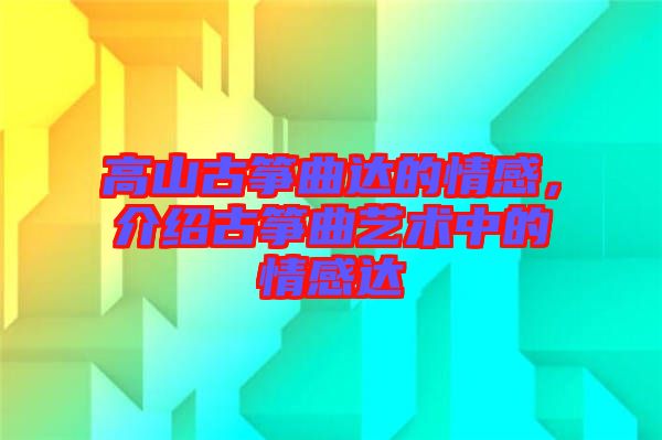 高山古箏曲達的情感，介紹古箏曲藝術(shù)中的情感達