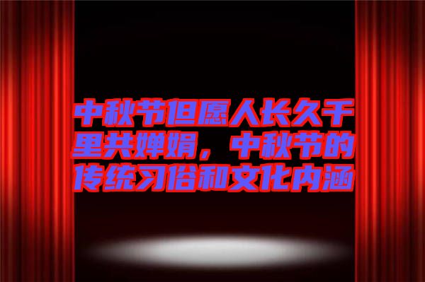 中秋節(jié)但愿人長久千里共嬋娟，中秋節(jié)的傳統(tǒng)習(xí)俗和文化內(nèi)涵