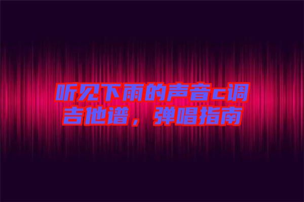 聽(tīng)見(jiàn)下雨的聲音c調(diào)吉他譜，彈唱指南