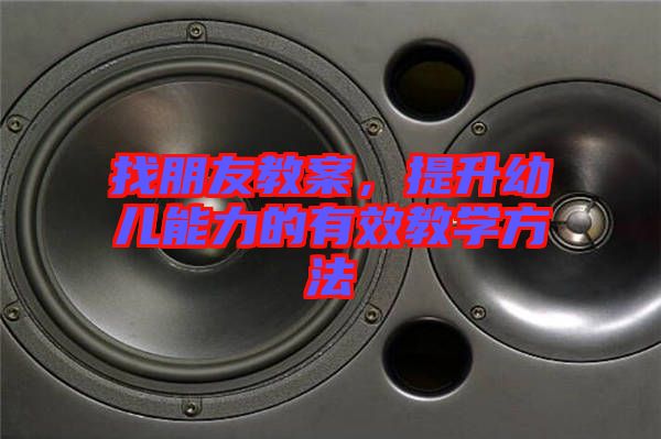 找朋友教案，提升幼兒能力的有效教學方法