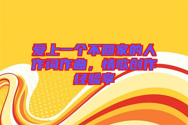 愛上一個不回家的人作詞作曲，情歌創(chuàng)作經(jīng)驗享