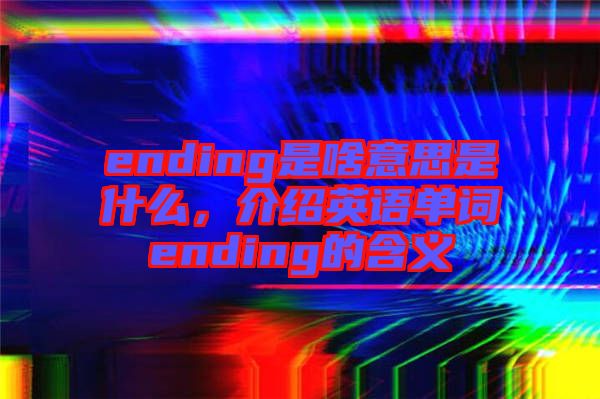 ending是啥意思是什么，介紹英語單詞ending的含義