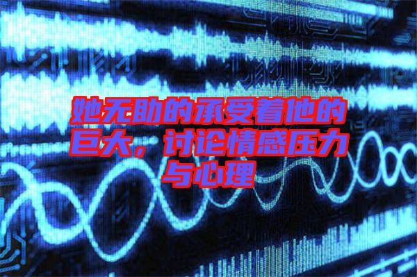 她無助的承受著他的巨大，討論情感壓力與心理