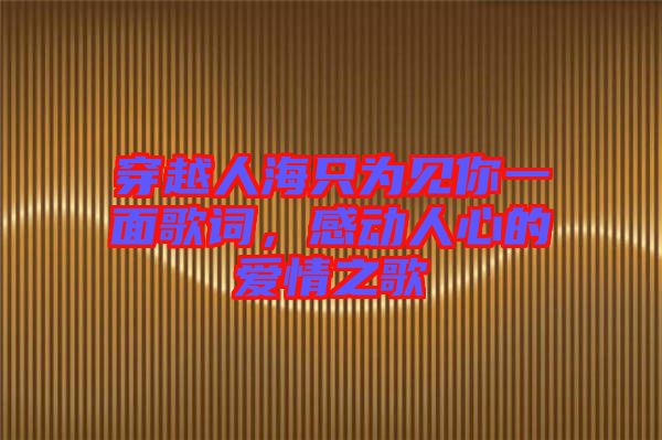 穿越人海只為見你一面歌詞，感動(dòng)人心的愛情之歌