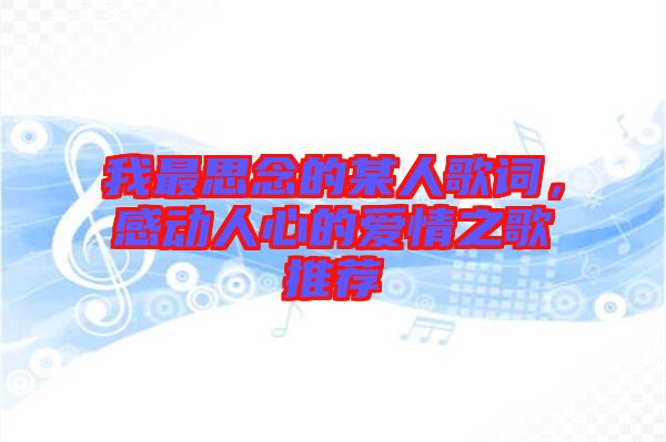 我最思念的某人歌詞，感動人心的愛情之歌推薦