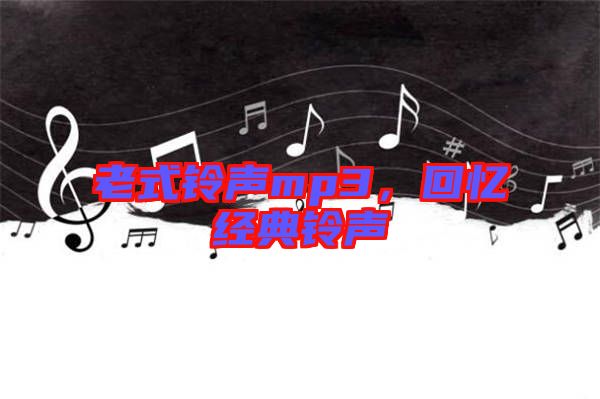 老式鈴聲mp3，回憶經(jīng)典鈴聲