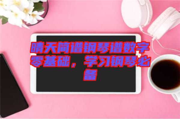 晴天簡(jiǎn)譜鋼琴譜數(shù)字零基礎(chǔ)，學(xué)習(xí)鋼琴必備