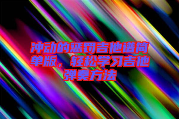 沖動(dòng)的懲罰吉他譜簡(jiǎn)單版，輕松學(xué)習(xí)吉他彈奏方法
