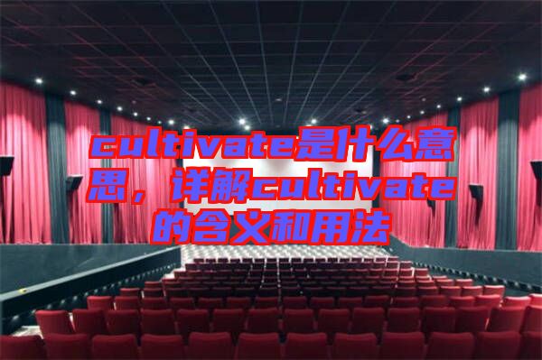 cultivate是什么意思，詳解cultivate的含義和用法