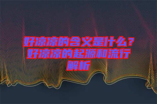 好涼涼的含義是什么？好涼涼的起源和流行解析