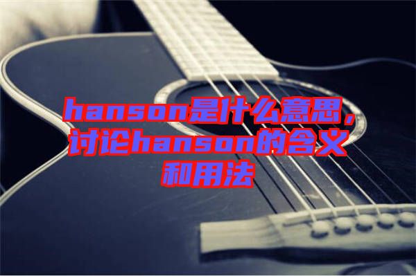 hanson是什么意思，討論hanson的含義和用法