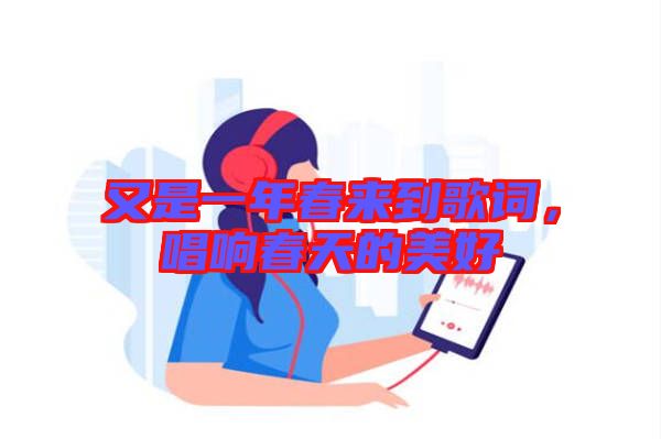 又是一年春來到歌詞，唱響春天的美好