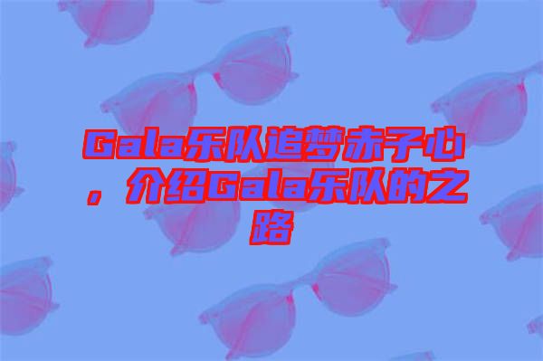 Gala樂隊(duì)追夢(mèng)赤子心，介紹Gala樂隊(duì)的之路