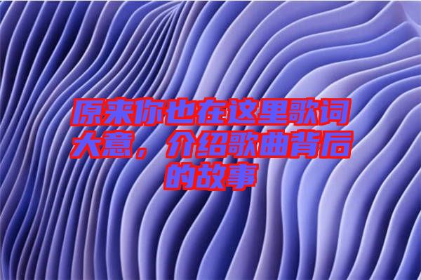 原來你也在這里歌詞大意，介紹歌曲背后的故事