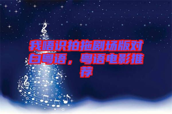 我唔識拍拖劇場版對白粵語，粵語電影推薦