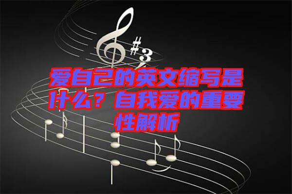 愛自己的英文縮寫是什么？自我愛的重要性解析