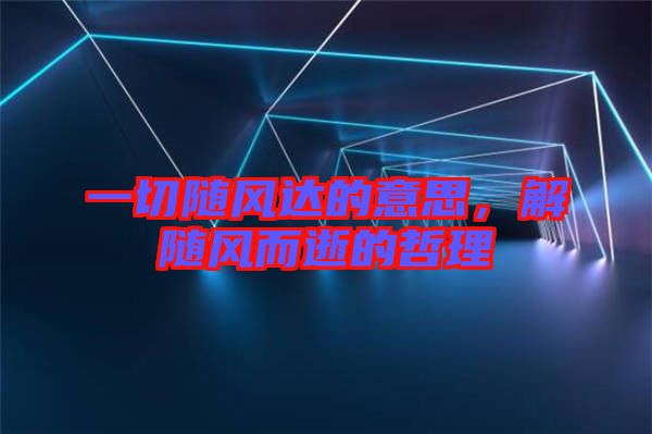 一切隨風達的意思，解隨風而逝的哲理