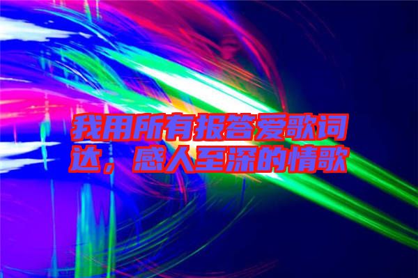 我用所有報(bào)答愛(ài)歌詞達(dá)，感人至深的情歌