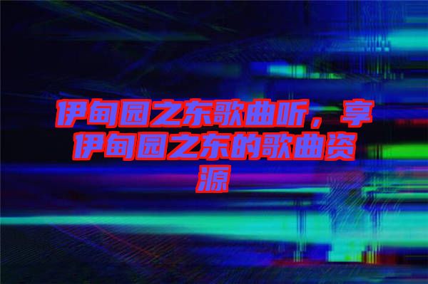 伊甸園之東歌曲聽，享伊甸園之東的歌曲資源