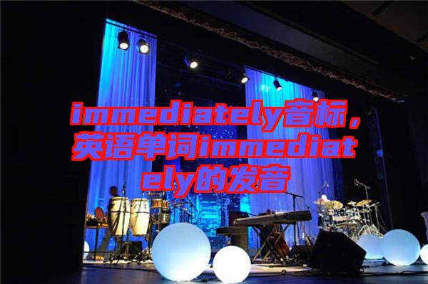 immediately音標(biāo)，英語(yǔ)單詞immediately的發(fā)音