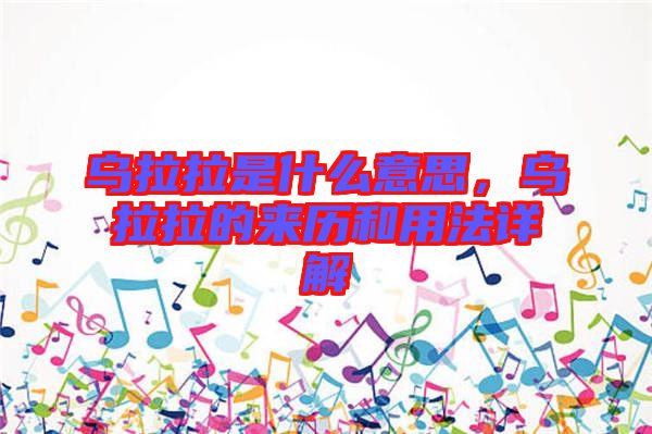烏拉拉是什么意思，烏拉拉的來歷和用法詳解