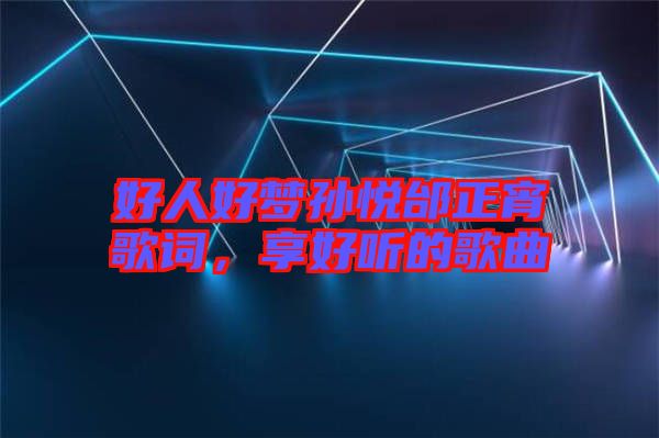 好人好夢(mèng)孫悅邰正宵歌詞，享好聽的歌曲