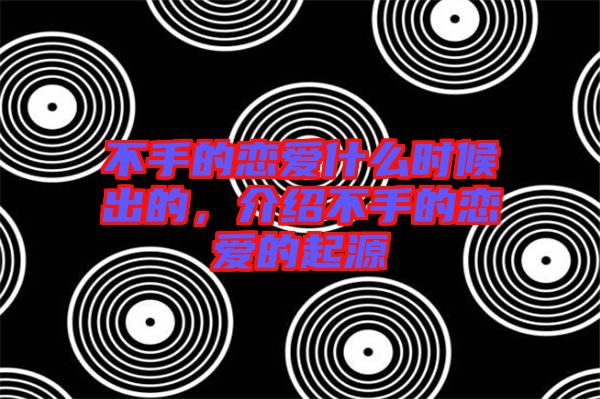 不手的戀愛什么時(shí)候出的，介紹不手的戀愛的起源