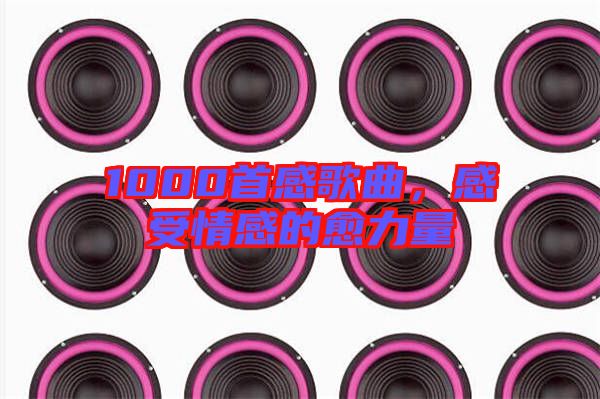1000首感歌曲，感受情感的愈力量