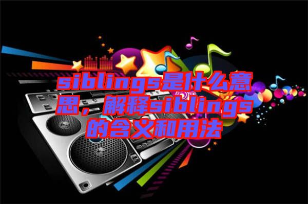 siblings是什么意思，解釋siblings的含義和用法