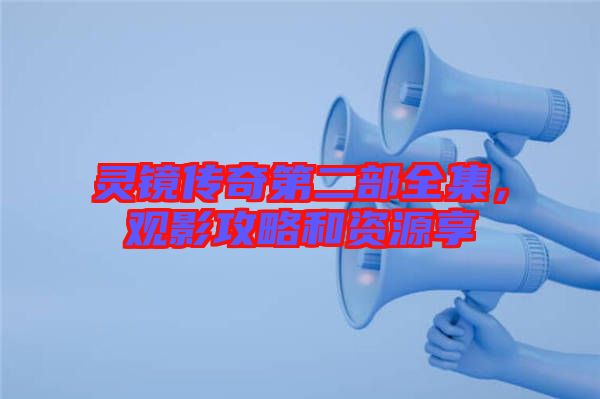 靈鏡傳奇第二部全集，觀影攻略和資源享