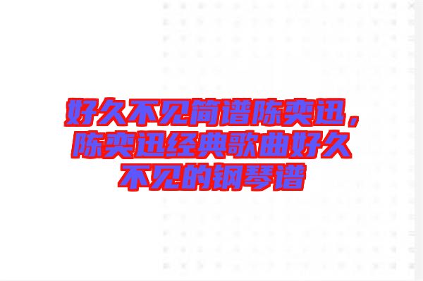 好久不見簡譜陳奕迅，陳奕迅經(jīng)典歌曲好久不見的鋼琴譜