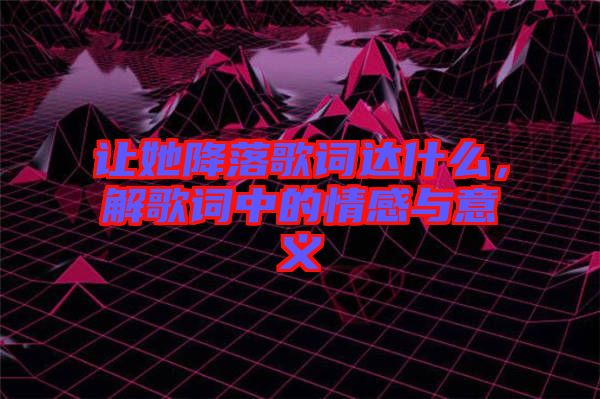 讓她降落歌詞達(dá)什么，解歌詞中的情感與意義