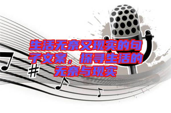 生活無(wú)奈又現(xiàn)實(shí)的句子文案，探尋生活的無(wú)奈與現(xiàn)實(shí)