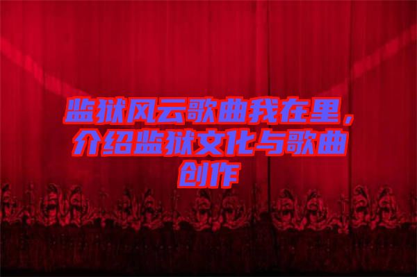 監(jiān)獄風云歌曲我在里，介紹監(jiān)獄文化與歌曲創(chuàng)作
