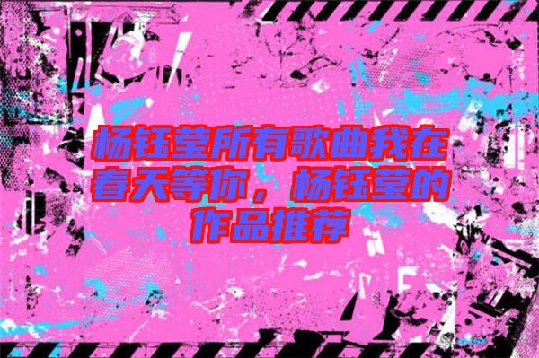 楊鈺瑩所有歌曲我在春天等你，楊鈺瑩的作品推薦