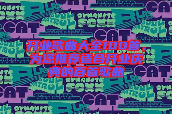 開業(yè)歌曲大全100首，為您推薦適合開業(yè)慶典的百首歌曲