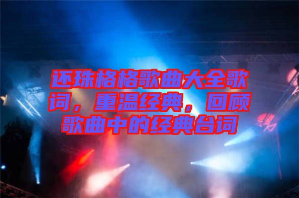 還珠格格歌曲大全歌詞，重溫經(jīng)典，回顧歌曲中的經(jīng)典臺詞