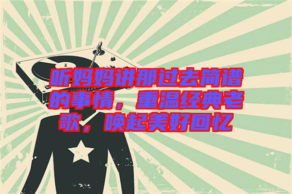 聽(tīng)媽媽講那過(guò)去簡(jiǎn)譜的事情，重溫經(jīng)典老歌，喚起美好回憶