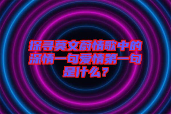 探尋莫文蔚情歌中的深情一句愛情第一句是什么？