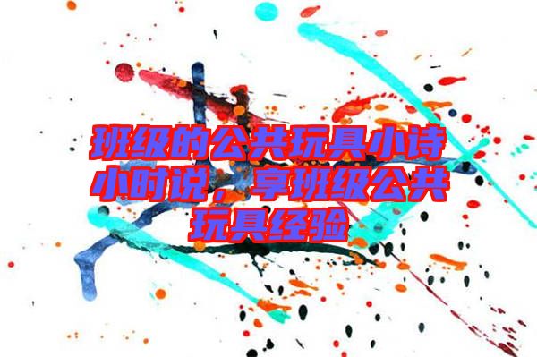 班級的公共玩具小詩小時說，享班級公共玩具經(jīng)驗