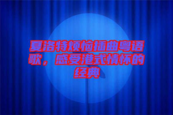 夏洛特?zé)啦迩浾Z歌，感受港式情懷的經(jīng)典