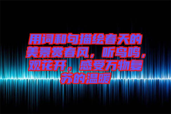 用詞和句描繪春天的美景賞春風(fēng)，聽鳥鳴，觀花開，感受萬物復(fù)蘇的溫暖