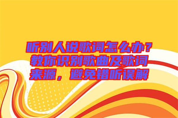 聽別人說歌詞怎么辦？教你識別歌曲及歌詞來源，避免錯聽誤解
