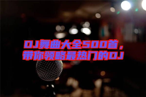 DJ舞曲大全500首，帶你領略最熱門的DJ