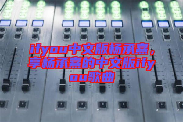 ifyou中文版楊承熹，享?xiàng)畛徐涞闹形陌鎖fyou歌曲