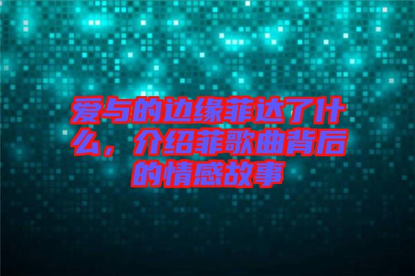 愛與的邊緣菲達了什么，介紹菲歌曲背后的情感故事