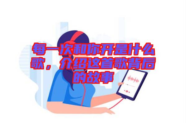 每一次和你開是什么歌，介紹這首歌背后的故事