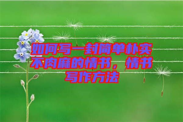 如何寫一封簡(jiǎn)單樸實(shí)不肉麻的情書，情書寫作方法